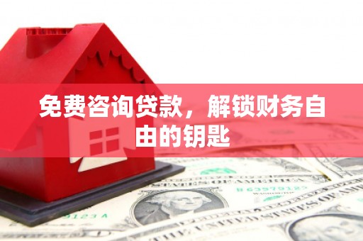 南投免费咨询贷款，解锁财务自由的钥匙