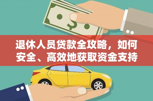 南投退休人员贷款全攻略，如何安全、高效地获取资金支持