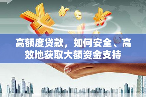 南投高额度贷款，如何安全、高效地获取大额资金支持