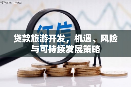 南投贷款旅游开发，机遇、风险与可持续发展策略