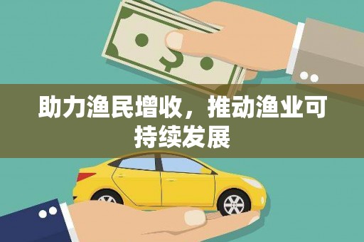 南投助力渔民增收，推动渔业可持续发展