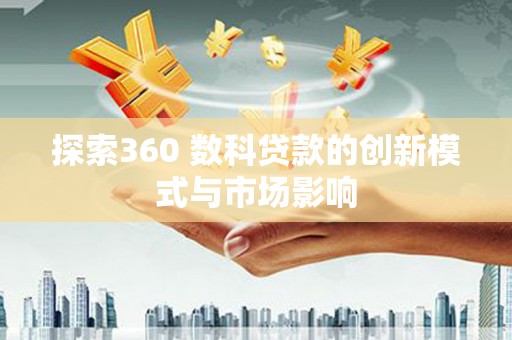 南投探索360 数科贷款的创新模式与市场影响