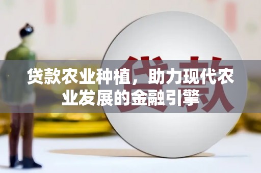 南投贷款农业种植，助力现代农业发展的金融引擎