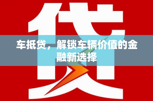 南投车抵贷，解锁车辆价值的金融新选择