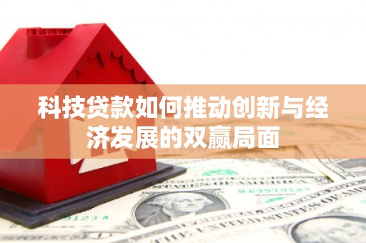 南投科技贷款如何推动创新与经济发展的双赢局面