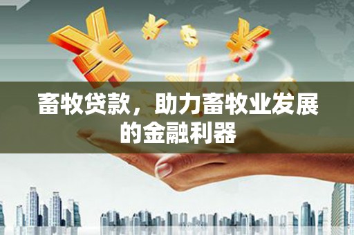 南投畜牧贷款，助力畜牧业发展的金融利器