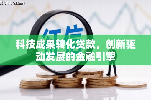 南投科技成果转化贷款，创新驱动发展的金融引擎