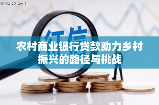 南投农村商业银行贷款助力乡村振兴的路径与挑战