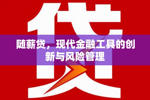 南投随薪贷，现代金融工具的创新与风险管理