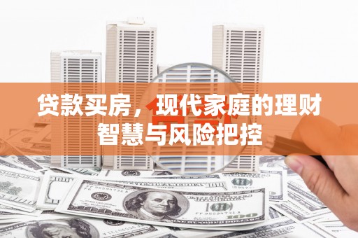 南投贷款买房，现代家庭的理财智慧与风险把控