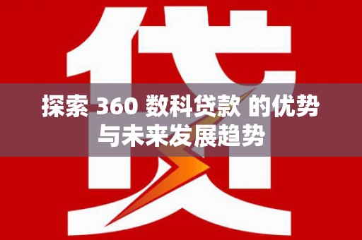 南投探索 360 数科贷款 的优势与未来发展趋势