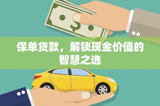 南投保单贷款，解锁现金价值的智慧之选