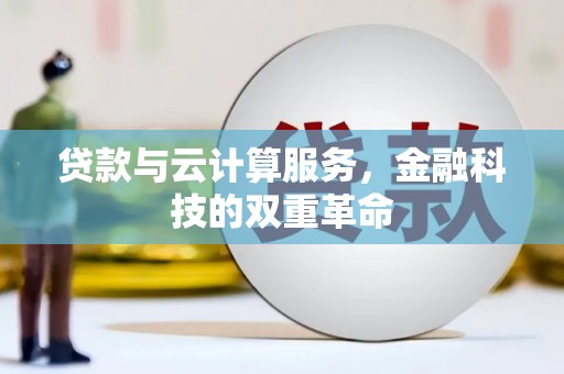 南投贷款与云计算服务，金融科技的双重革命