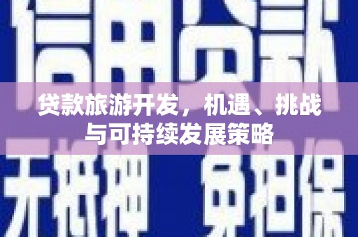 南投贷款旅游开发，机遇、挑战与可持续发展策略
