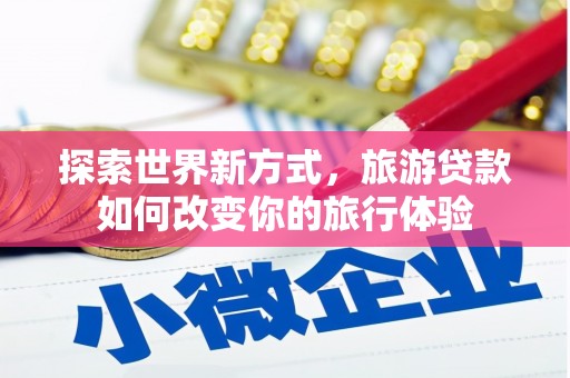 南投探索世界新方式，旅游贷款如何改变你的旅行体验