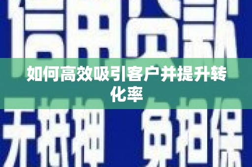 南投如何高效吸引客户并提升转化率