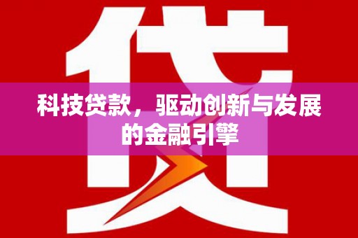 南投科技贷款，驱动创新与发展的金融引擎