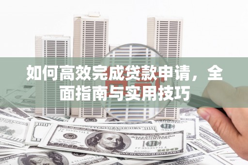 南投如何高效完成贷款申请，全面指南与实用技巧