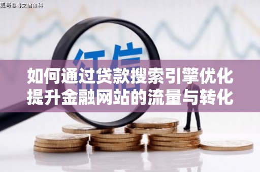 南投如何通过贷款搜索引擎优化提升金融网站的流量与转化率