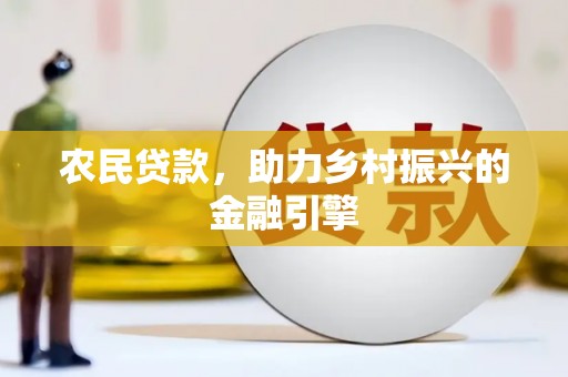 南投农民贷款，助力乡村振兴的金融引擎