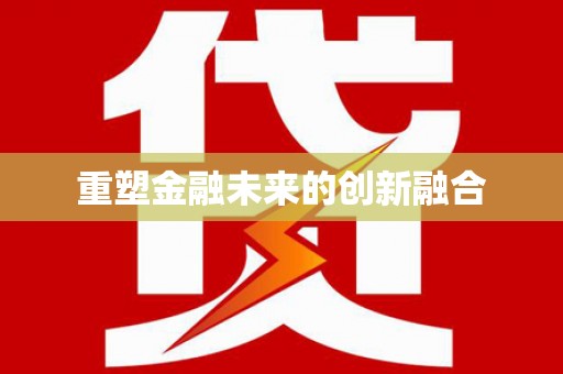 南投重塑金融未来的创新融合
