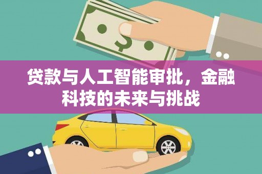 南投贷款与人工智能审批，金融科技的未来与挑战