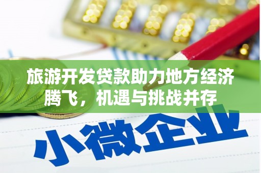 南投旅游开发贷款助力地方经济腾飞，机遇与挑战并存