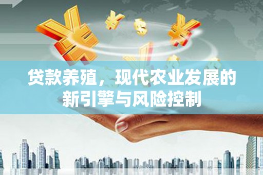 南投贷款养殖，现代农业发展的新引擎与风险控制
