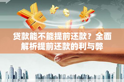 南投贷款能不能提前还款？全面解析提前还款的利与弊