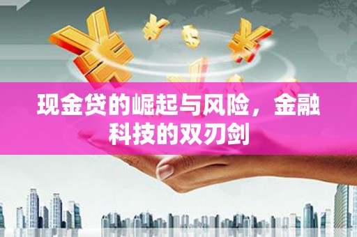南投现金贷的崛起与风险，金融科技的双刃剑