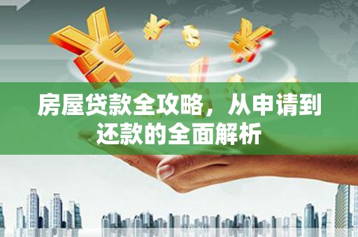 南投房屋贷款全攻略，从申请到还款的全面解析