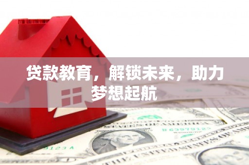 南投贷款教育，解锁未来，助力梦想起航
