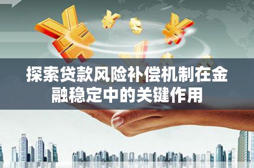 南投探索贷款风险补偿机制在金融稳定中的关键作用