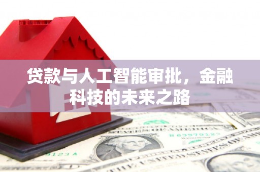 南投贷款与人工智能审批，金融科技的未来之路