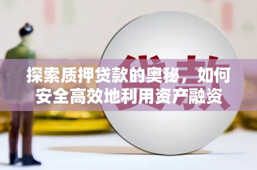 南投探索质押贷款的奥秘，如何安全高效地利用资产融资