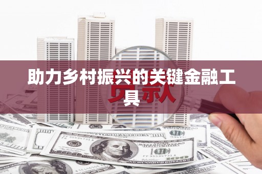 南投助力乡村振兴的关键金融工具