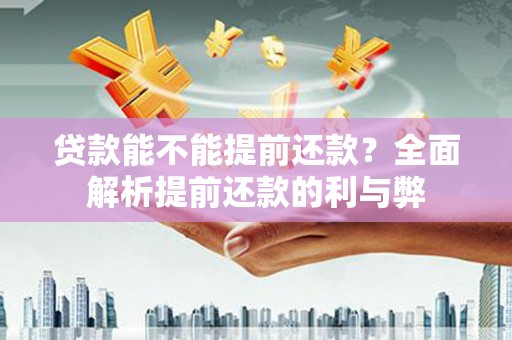 南投贷款能不能提前还款？全面解析提前还款的利与弊