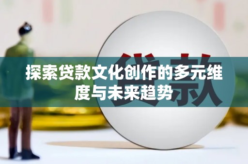 南投探索贷款文化创作的多元维度与未来趋势