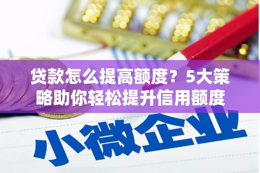 南投贷款怎么提高额度？5大策略助你轻松提升信用额度