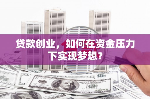南投贷款创业，如何在资金压力下实现梦想？
