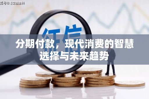 南投分期付款，现代消费的智慧选择与未来趋势