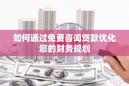 南投如何通过免费咨询贷款优化您的财务规划