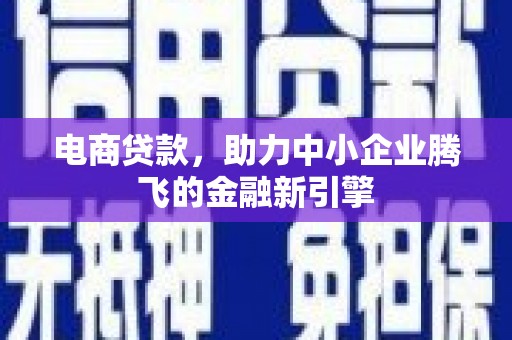 南投电商贷款，助力中小企业腾飞的金融新引擎
