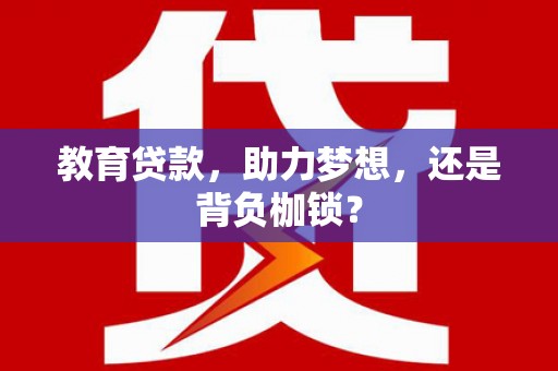 南投教育贷款，助力梦想，还是背负枷锁？