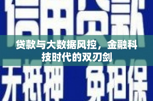 南投贷款与大数据风控，金融科技时代的双刃剑