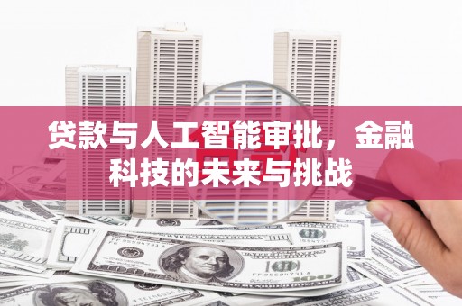 南投贷款与人工智能审批，金融科技的未来与挑战