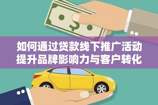 南投如何通过贷款线下推广活动提升品牌影响力与客户转化率
