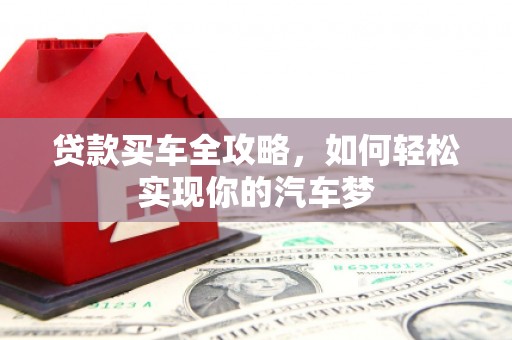 南投贷款买车全攻略，如何轻松实现你的汽车梦