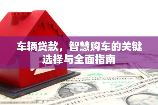 南投车辆贷款，智慧购车的关键选择与全面指南