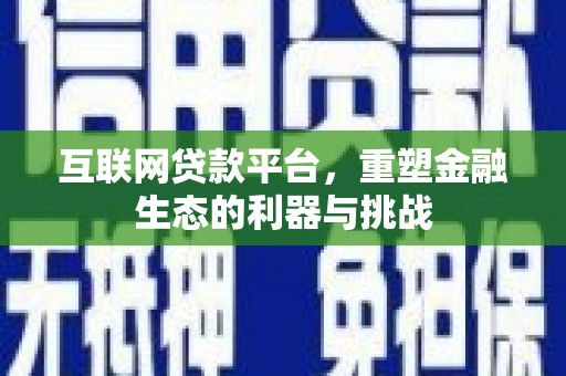 南投互联网贷款平台，重塑金融生态的利器与挑战